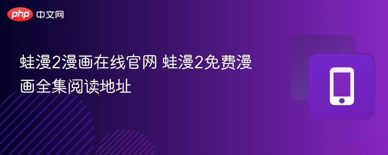 蛙漫2官网入口及免费漫画阅读方法