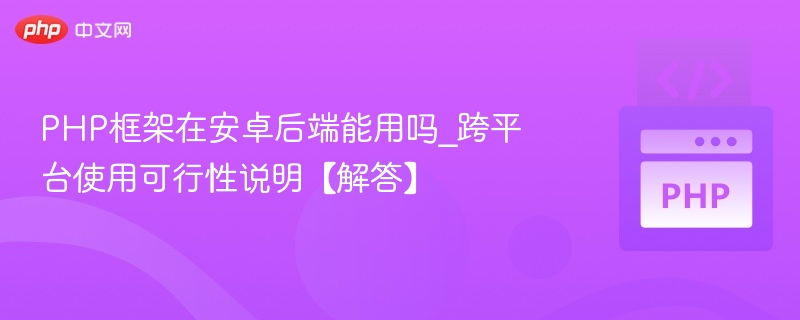 PHP框架在安卓后端能用吗_跨平台使用可行性说明【解答】