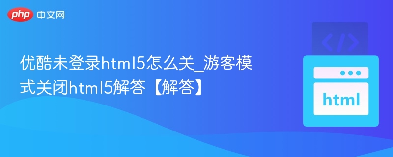 优酷未登录HTML5关闭教程