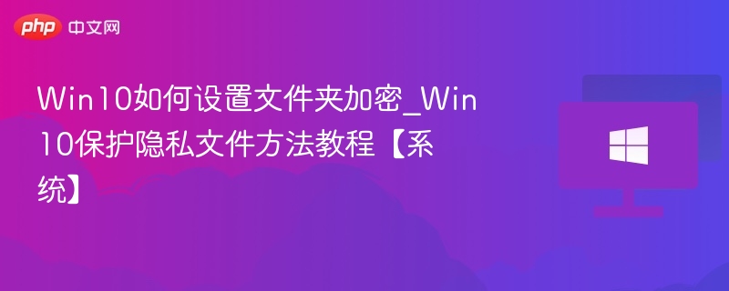 Win10文件夹加密技巧与隐私保护教程