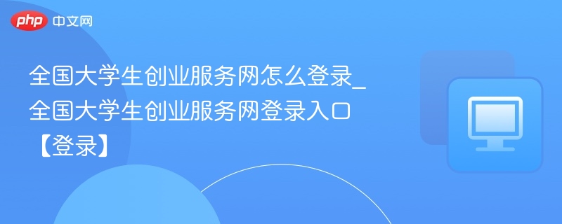 全国大学生创业服务网登录方法详解