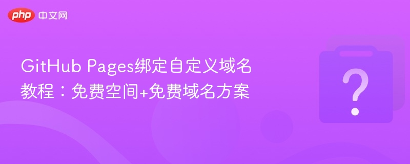 GitHub Pages绑定自定义域名教程:免费空间+免费域名方案