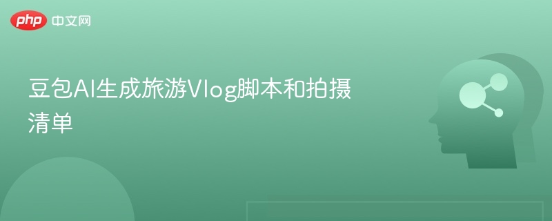 豆包AI生成旅游vlog脚本与拍摄清单