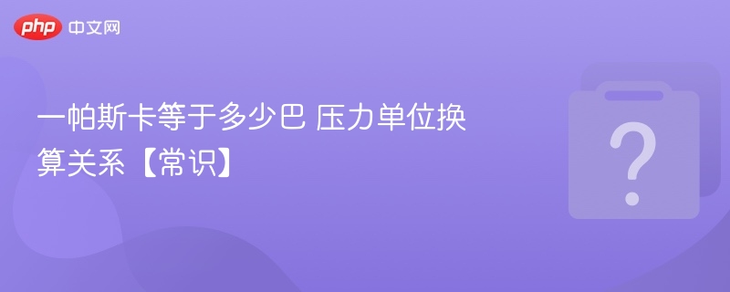 一帕斯卡等于多少巴 压力单位换算关系【常识】