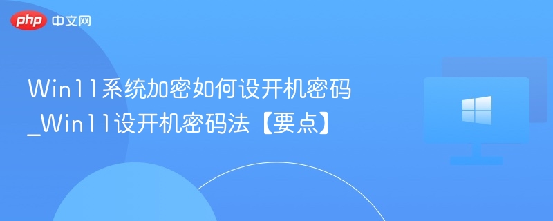 Win11系统加密如何设开机密码_Win11设开机密码法【要点】