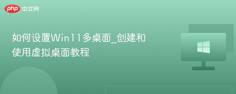 Win11多桌面设置教程与使用技巧