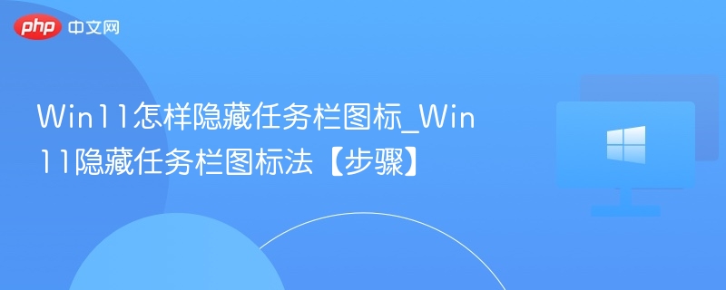 Win11任务栏图标隐藏技巧分享