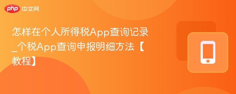 怎样在个人所得税App查询记录_个税App查询申报明细方法【教程】