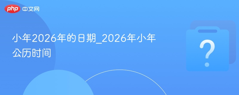 2026年小年具体日期是哪天？