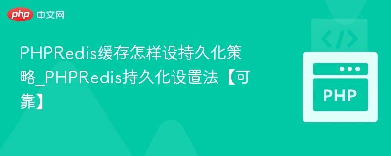 PHPRedis缓存怎样设持久化策略_PHPRedis持久化设置法【可靠】