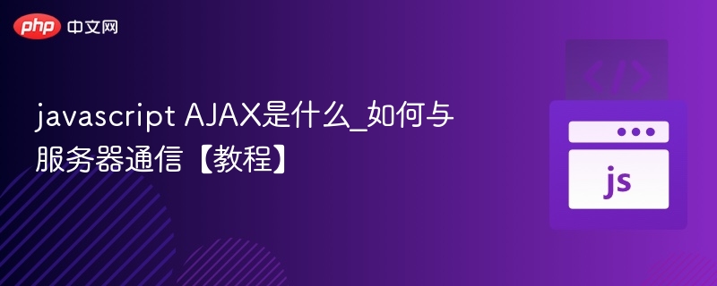 javascript AJAX是什么_如何与服务器通信【教程】
