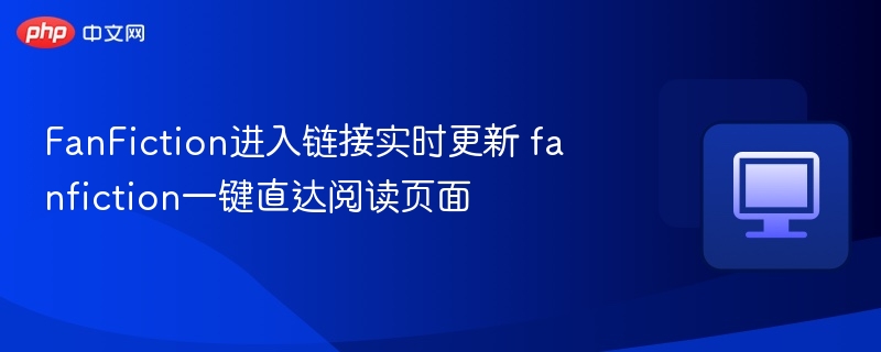FanFiction链接实时更新，一键阅读