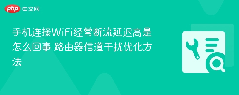 手机连接WiFi经常断流延迟高是怎么回事 路由器信道干扰优化方法