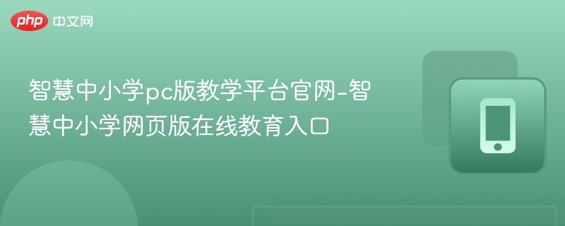 智慧中小学官网入口及PC使用教程