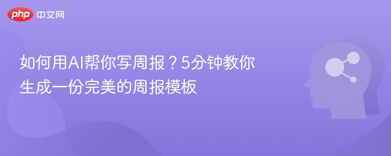 如何用AI帮你写周报?5分钟教你生成一份完美的周报模板