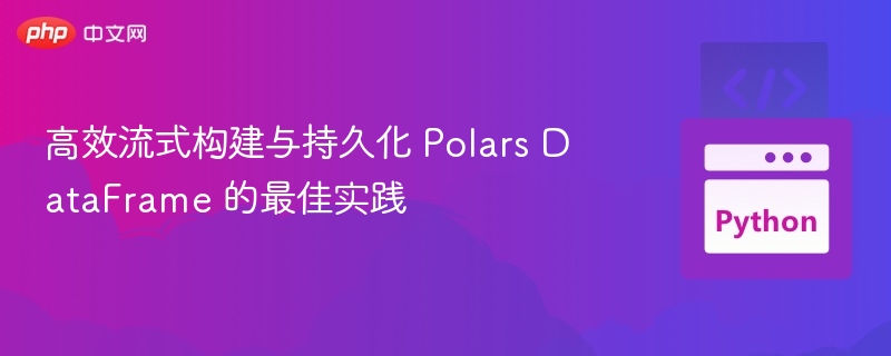 高效流式构建与持久化 Polars DataFrame 的最佳实践