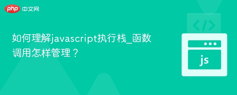 如何理解javascript执行栈_函数调用怎样管理？
