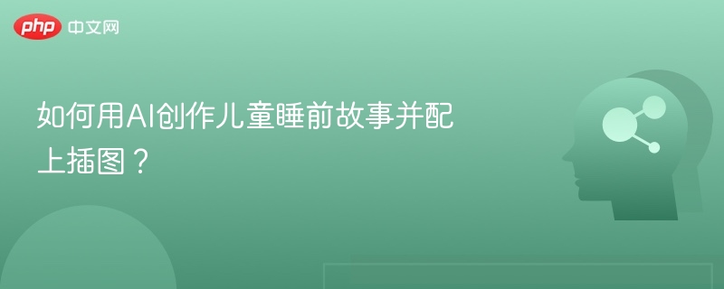 AI生成儿童睡前故事配图技巧全解析