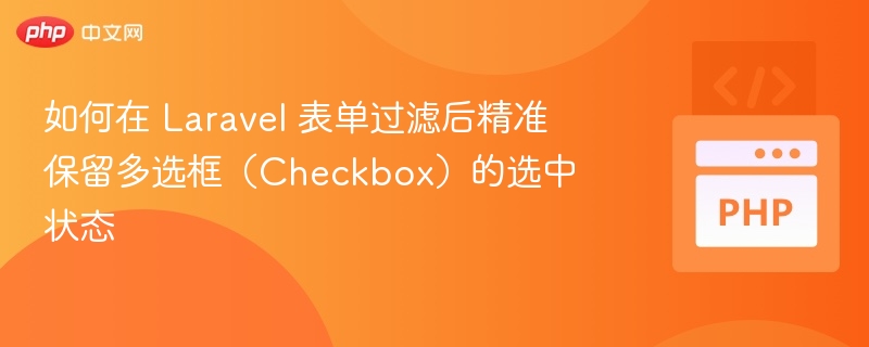 如何在 Laravel 表单过滤后精准保留多选框(Checkbox)的选中状态