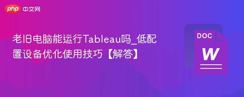 老旧电脑能运行Tableau吗_低配置设备优化使用技巧【解答】