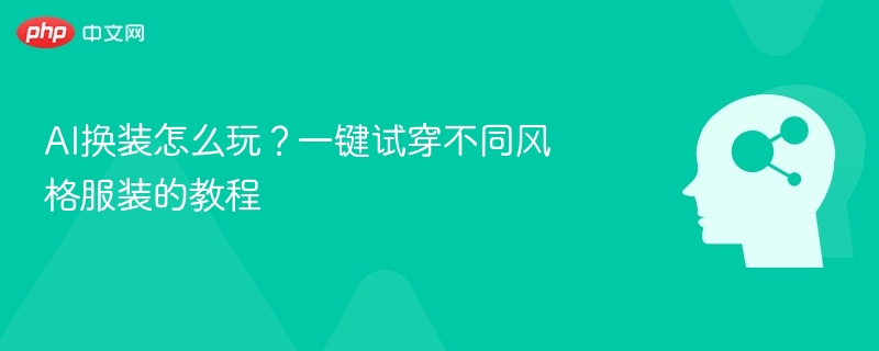 AI换装怎么玩？一键试穿不同风格服装的教程