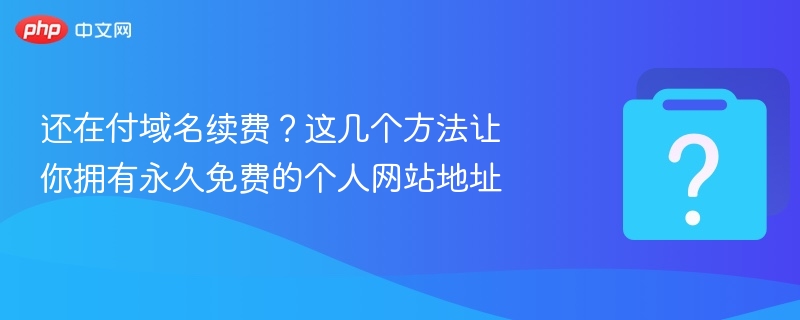 还在付域名续费？这几个方法让你拥有永久免费的个人网站地址