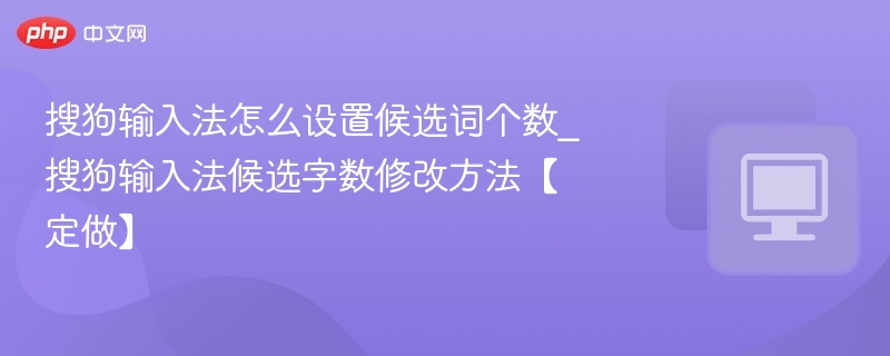 搜狗输入法怎么设置候选词个数_搜狗输入法候选字数修改方法【定做】