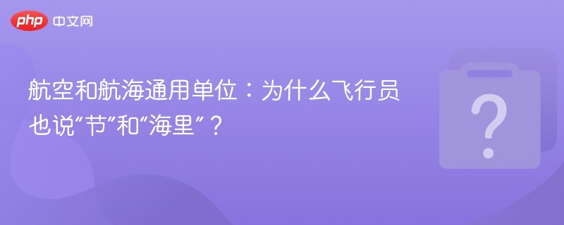 飞行员为何用节和海里？航空航海单位解析