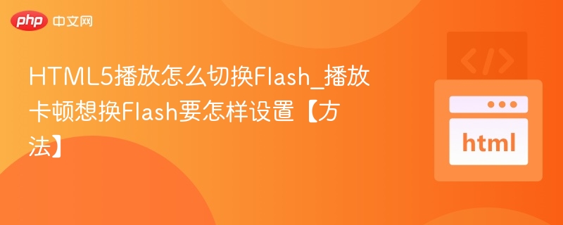 HTML5卡顿怎么解决？切换Flash设置教程