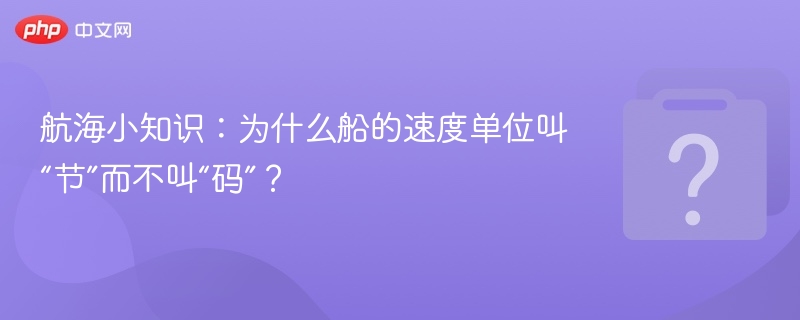 航海小知识：为什么船的速度单位叫“节”而不叫“码”？