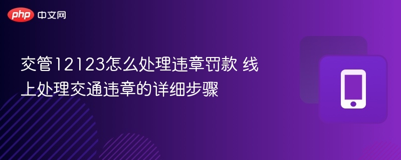 交管12123违章罚款怎么处理？线上步骤详解