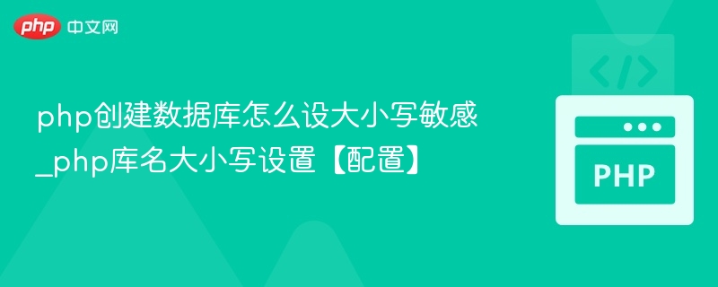 php创建数据库怎么设大小写敏感_php库名大小写设置【配置】