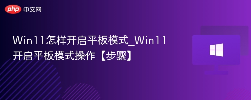 Win11平板模式怎么开启？详细步骤教程
