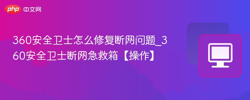 360安全卫士怎么修复断网问题_360安全卫士断网急救箱【操作】