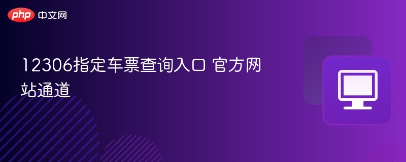12306指定车票查询入口 官方网站通道