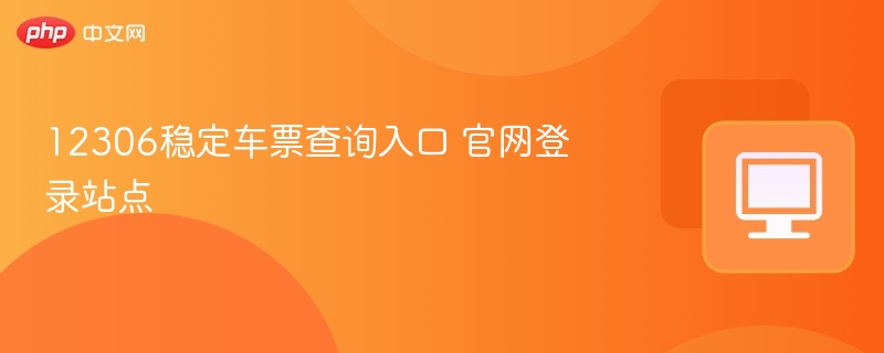12306车票查询官网入口稳定登录方法