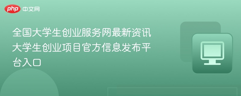 大学生创业服务网最新动态与项目入口