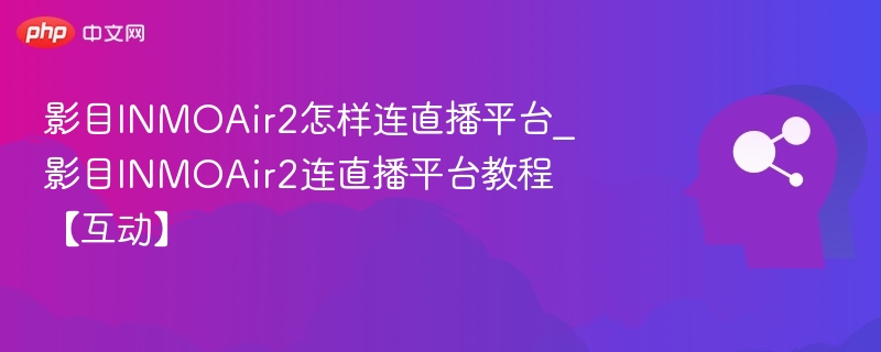 影目INMOAir2直播教程及平台连接指南