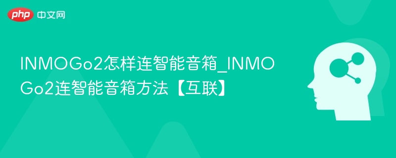 INMOGo2怎样连智能音箱_INMOGo2连智能音箱方法【互联】