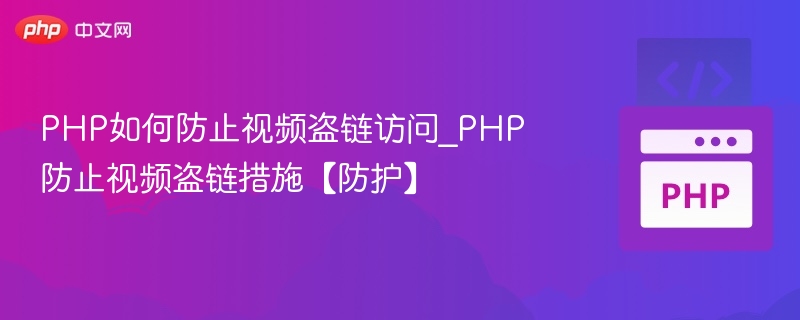 PHP如何防止视频盗链访问_PHP防止视频盗链措施【防护】