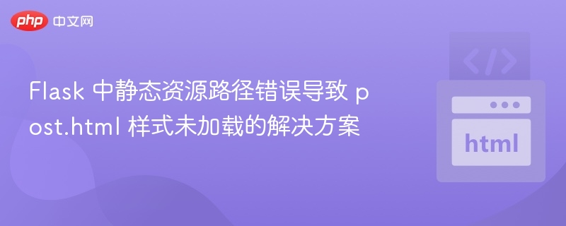 Flask 中静态资源路径错误导致 post.html 样式未加载的解决方案
