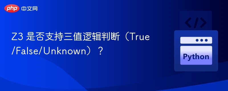 Z3支持三值逻辑，含True、False与Unknown