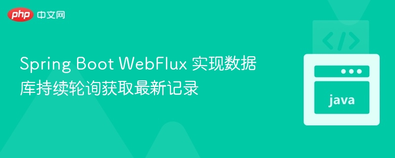 Spring Boot WebFlux 实现数据库持续轮询获取最新记录