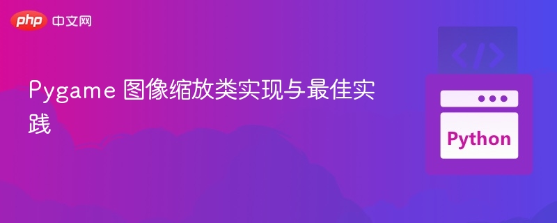 Pygame 图像缩放类实现与最佳实践