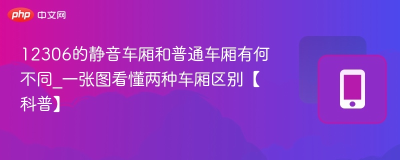 12306的静音车厢和普通车厢有何不同_一张图看懂两种车厢区别【科普】