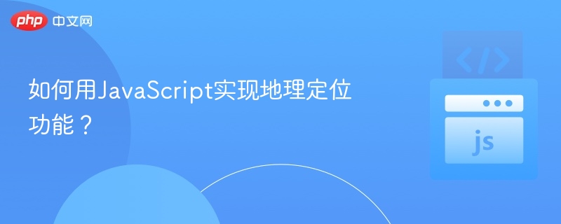 如何用JavaScript实现地理定位功能？