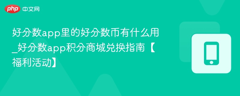 好分数app里的好分数币有什么用_好分数app积分商城兑换指南【福利活动】