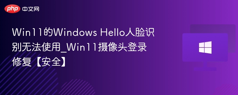 Win11人脸识别摄像头登录故障解决方法
