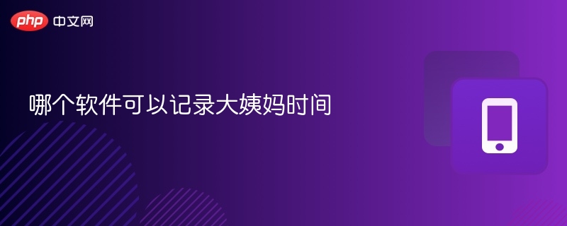 月经记录软件推荐及使用教程