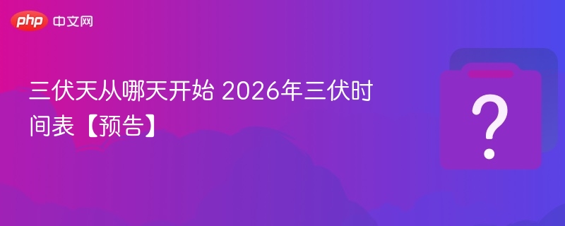 2026三伏天时间表及开始日期
